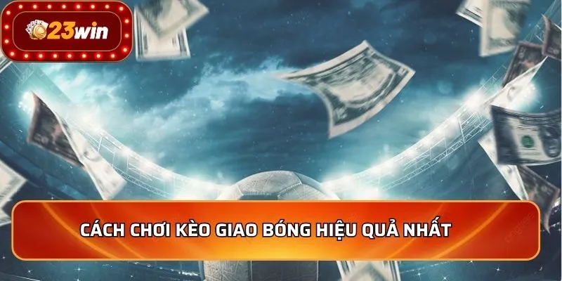 Kèo Giao Bóng Những Mẹo Chơi Thắng Lớn Cho Người Mới 3 Cách chơi kèo giao bóng hiệu quả nhất