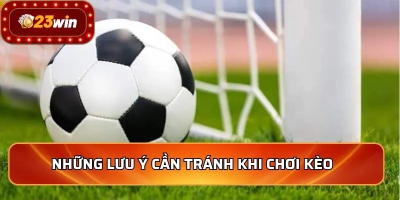Kèo Giao Bóng Những Mẹo Chơi Thắng Lớn Cho Người Mới 4 Những lưu ý cần tránh khi chơi kèo
